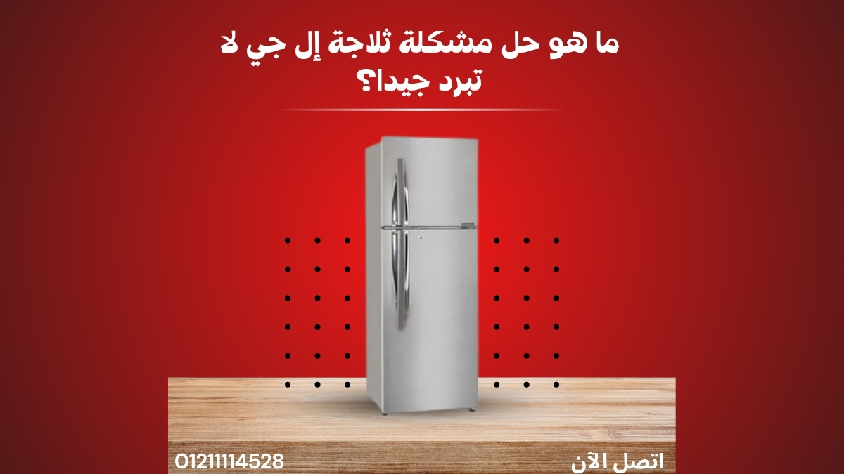 ما هو حل مشكلة ثلاجة إل جي لا تبرد جيدا؟
