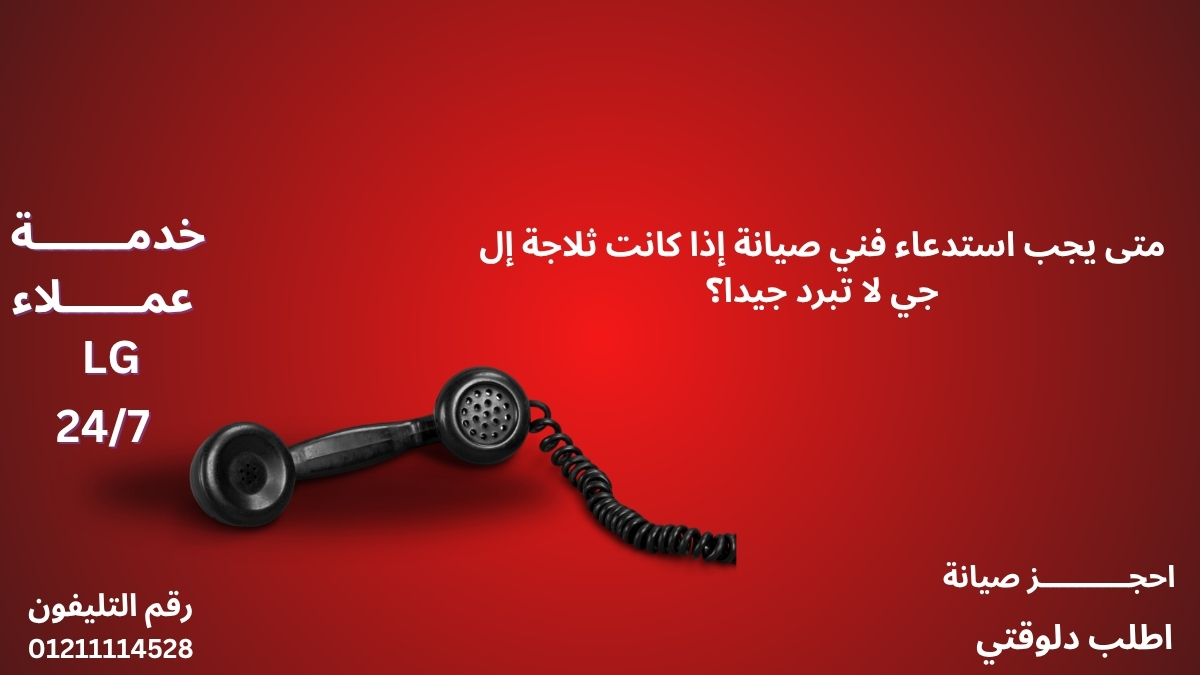 متى يجب استدعاء فني صيانة إذا كانت ثلاجة إل جي لا تبرد جيدا؟