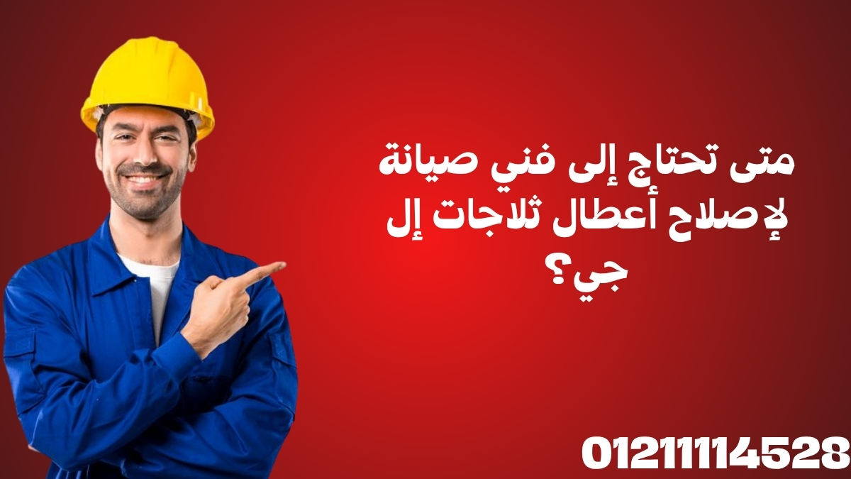 متى تحتاج إلى فني صيانة لإصلاح أعطال ثلاجات إل جي؟