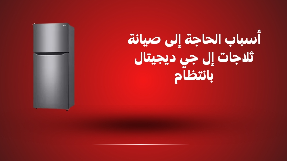 أسباب الحاجة إلى صيانة ثلاجات إل جي ديجيتال بانتظام