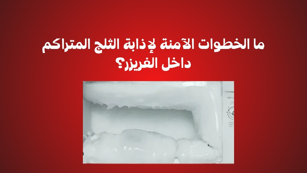 ما الخطوات الآمنة لإذابة الثلج المتراكم داخل الفريزر؟