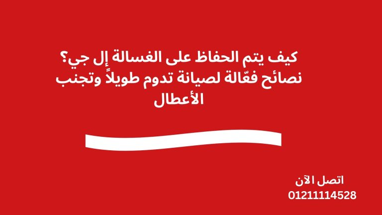كيف يتم الحفاظ على الغسالة إل جي؟ نصائح فعّالة لصيانة تدوم طويلاً وتجنب الأعطال