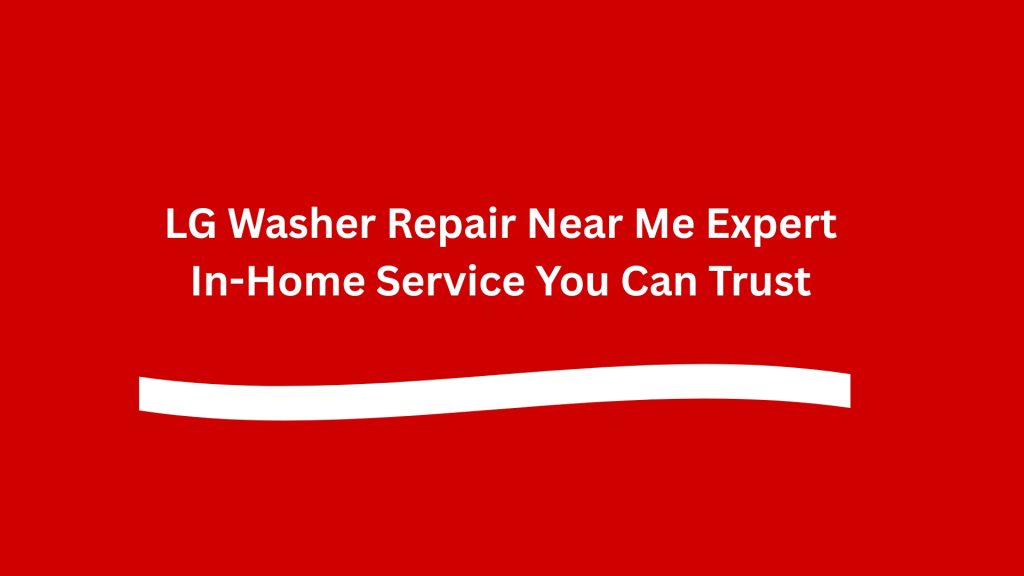 LG Washer Repair Near Me Expert In-Home Service You Can Trust