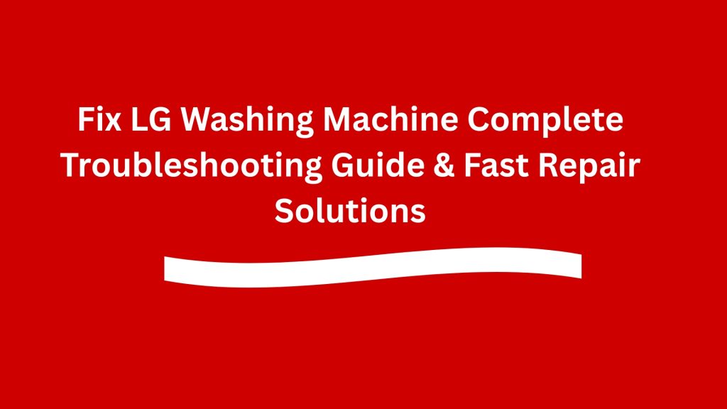 Fix LG Washing Machine Complete Troubleshooting Guide & Fast Repair Solutions