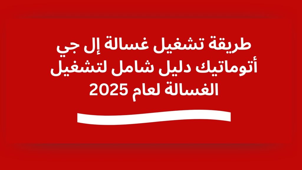طريقة تشغيل غسالة إل جي أتوماتيك دليل شامل لتشغيل الغسالة لعام 2025