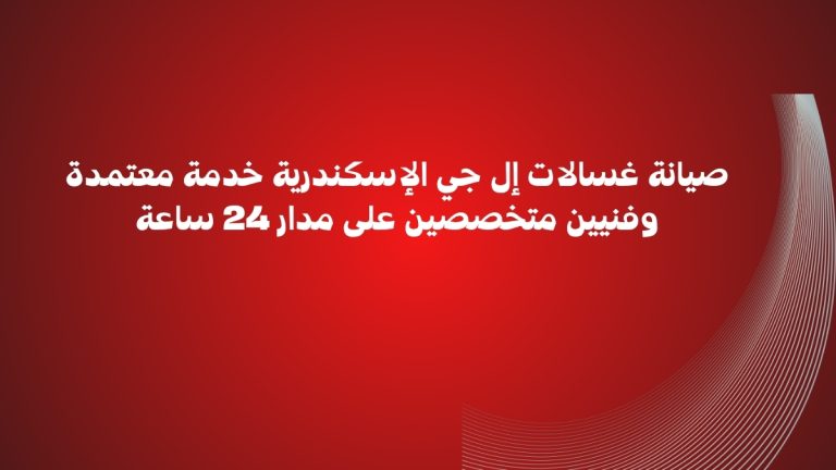 صيانة غسالات إل جي الإسكندرية خدمة معتمدة وفنيين متخصصين على مدار 24 ساعة