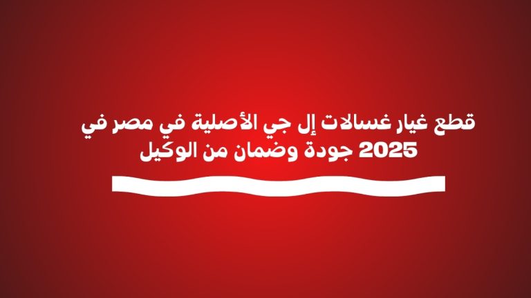 قطع غيار غسالات إل جي الأصلية في مصر في 2025 جودة وضمان من الوكيل