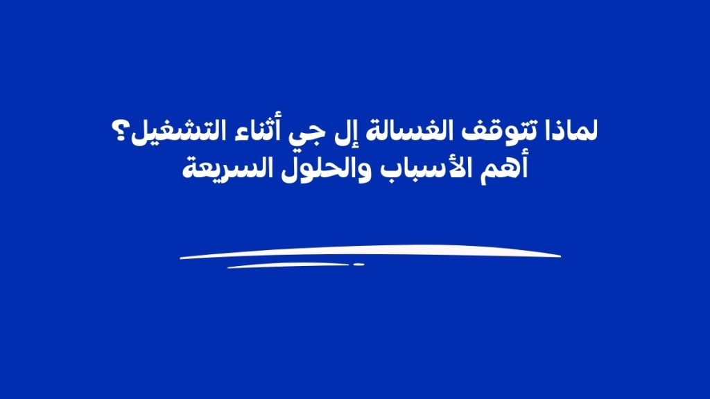 لماذا تتوقف الغسالة إل جي أثناء التشغيل؟ أهم الأسباب والحلول السريعة