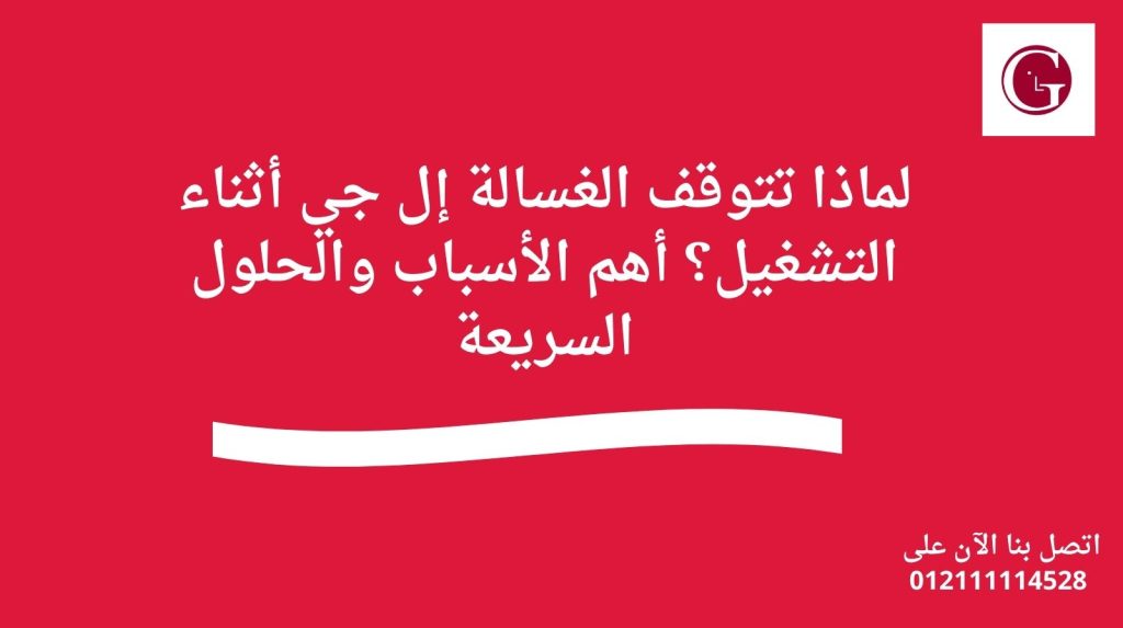 لماذا تتوقف الغسالة إل جي أثناء التشغيل؟ أهم الأسباب والحلول السريعة