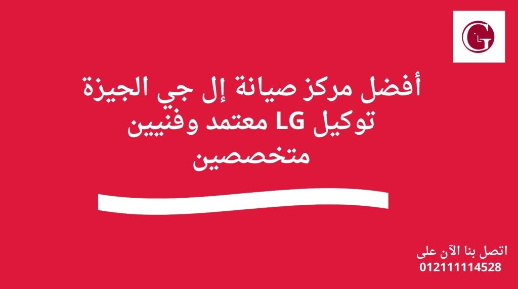 أفضل مركز صيانة إل جي الجيزة توكيل LG معتمد وفنيين متخصصين