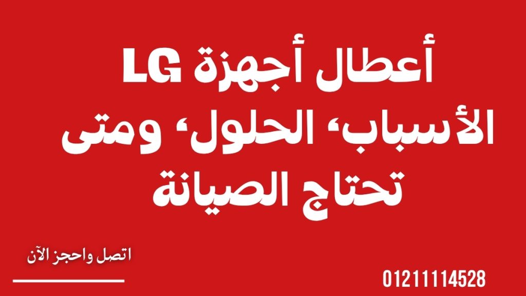 أعطال أجهزة LG – الأسباب، الحلول، ومتى تحتاج الصيانة