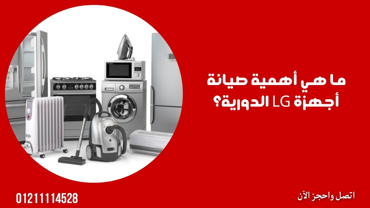 ما هي أهمية صيانة أجهزة LG الدورية؟