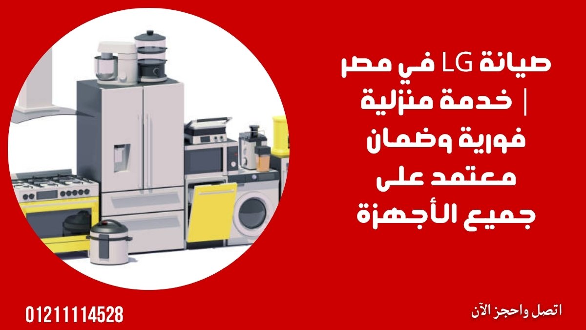 صيانة LG في مصر | خدمة منزلية فورية وضمان معتمد على جميع الأجهزة