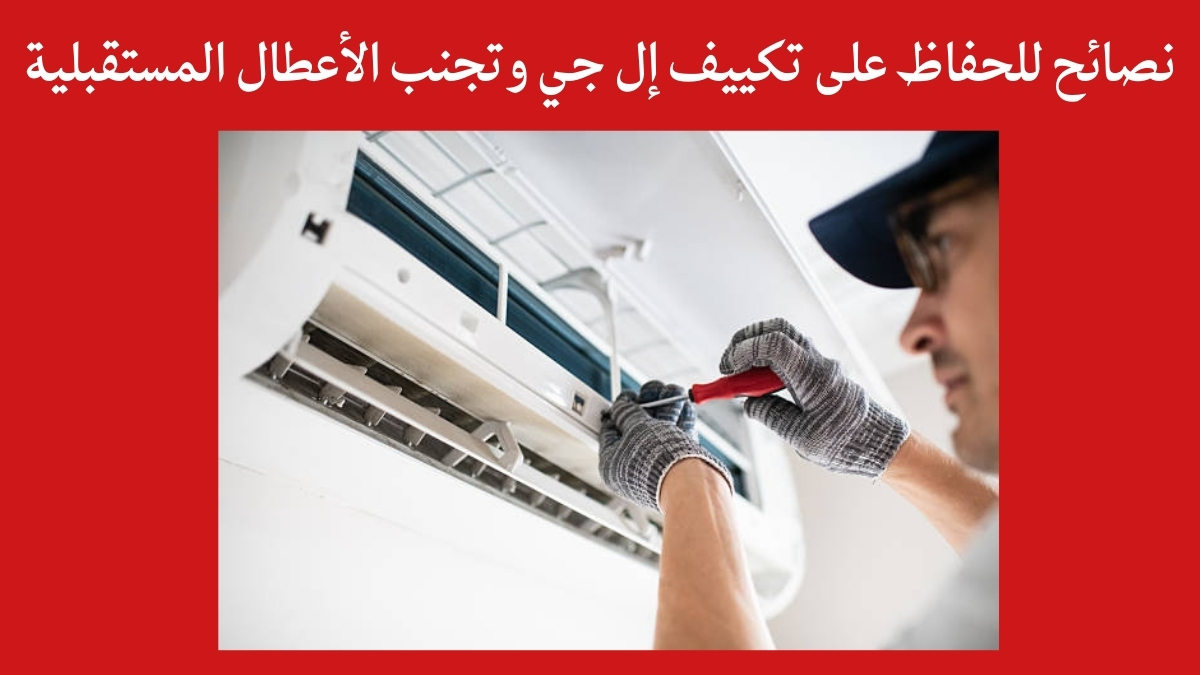 نصائح للحفاظ على تكييف إل جي وتجنب الأعطال المستقبلية