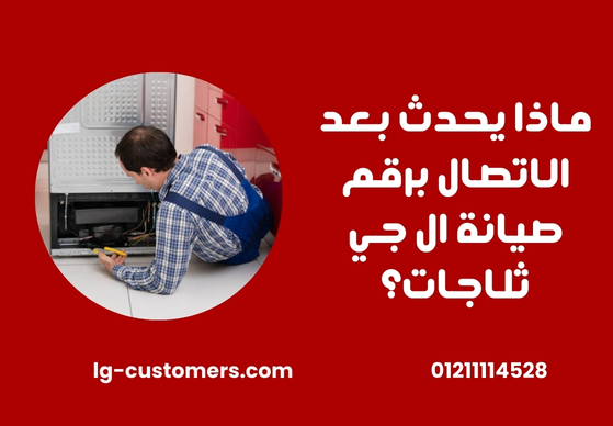 ماذا يحدث بعد الاتصال برقم صيانة ال جي ثلاجات؟