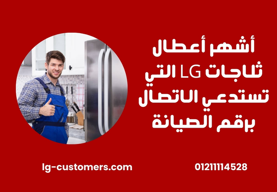 أشهر أعطال ثلاجات LG التي تستدعي الاتصال برقم الصيانة