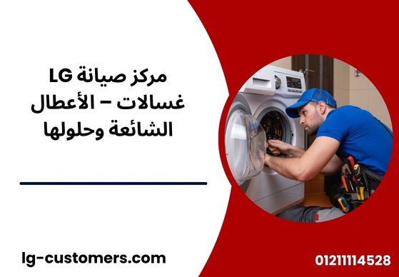 مركز صيانة LG غسالات – الأعطال الشائعة وحلولها