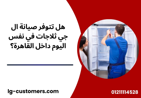 هل تتوفر صيانة ال جي ثلاجات في نفس اليوم داخل القاهرة؟