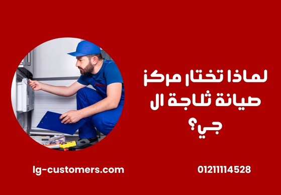 لماذا تختار مركز صيانة ثلاجة ال جي؟
