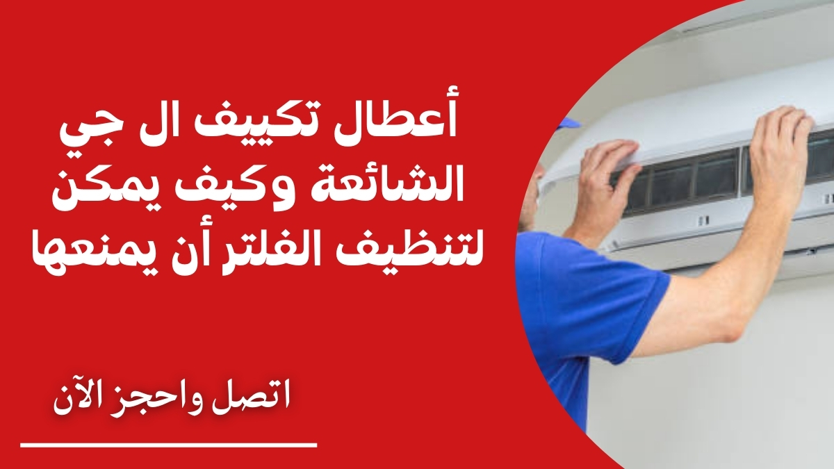 أعطال تكييف ال جي الشائعة وكيف يمكن لتنظيف الفلتر أن يمنعها