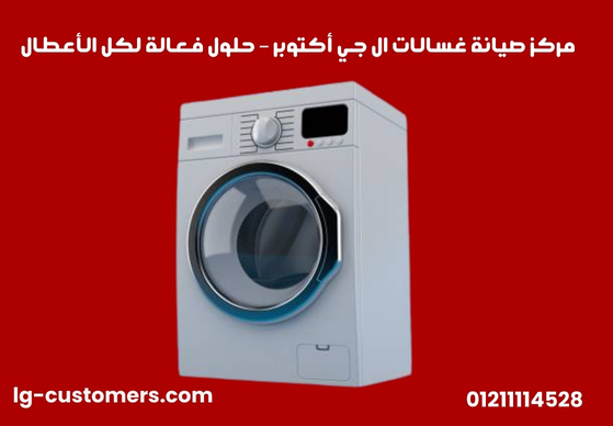 مركز صيانة غسالات ال جي أكتوبر – حلول فعالة لكل الأعطال