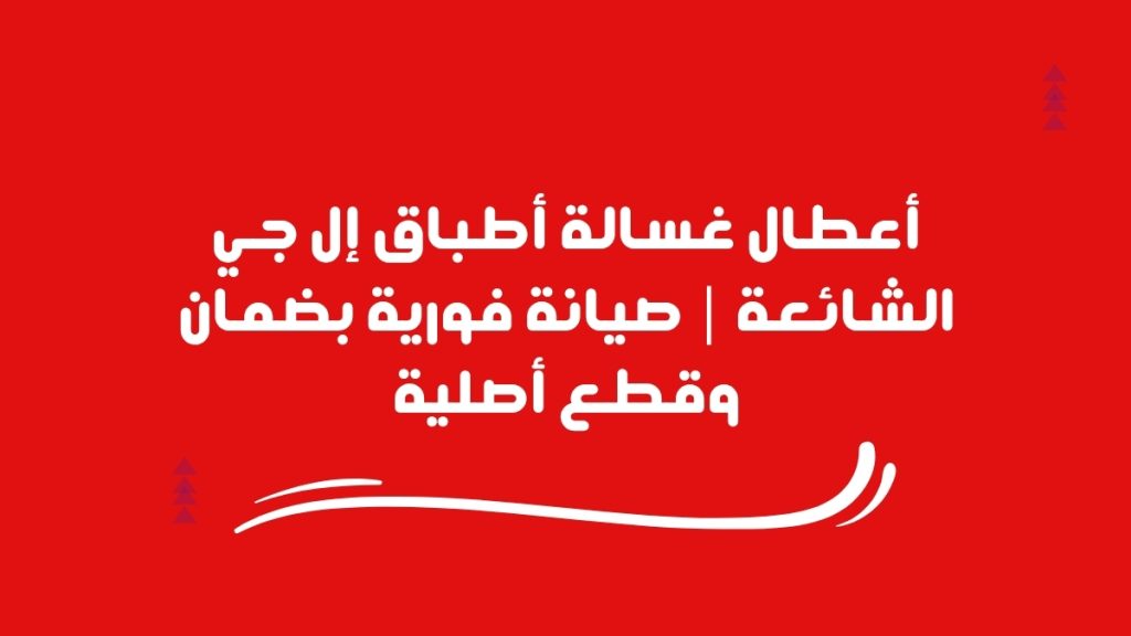 أعطال غسالة أطباق إل جي الشائعة | صيانة فورية بضمان وقطع أصلية