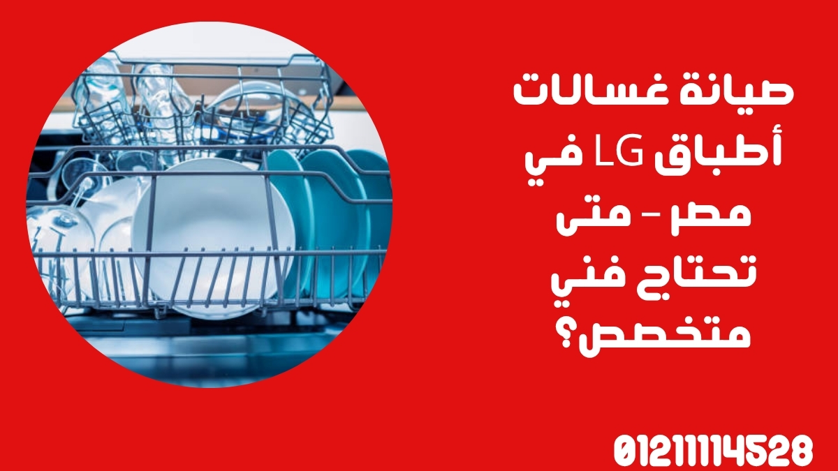 صيانة غسالات أطباق LG في مصر – متى تحتاج فني متخصص؟