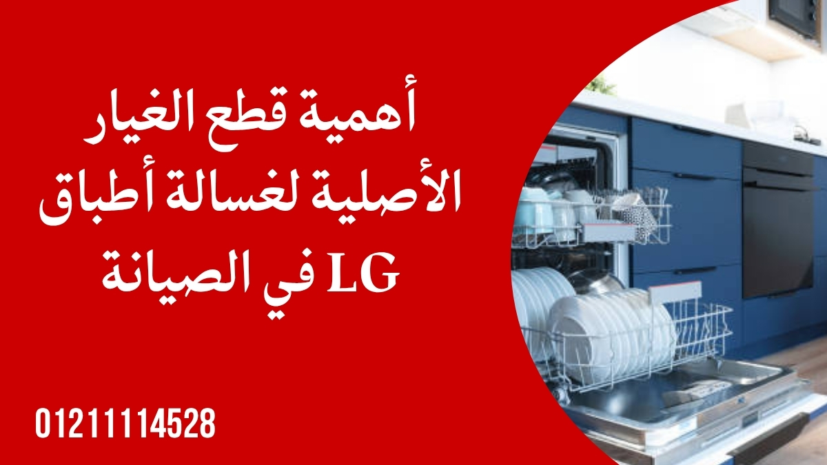 أهمية قطع الغيار الأصلية لغسالة أطباق LG في الصيانة