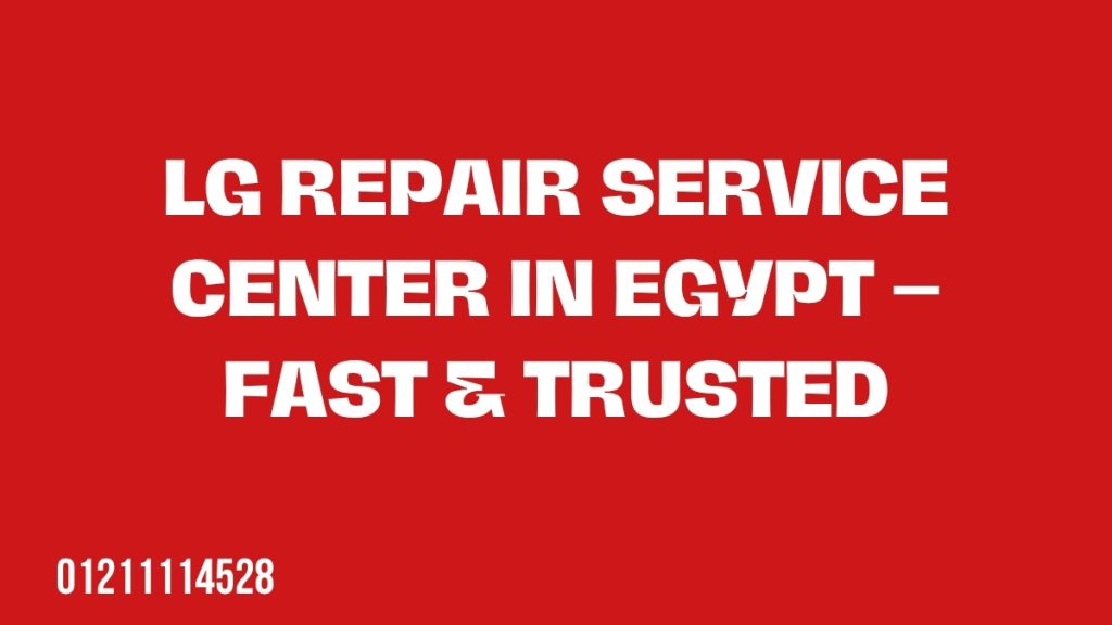 LG Repair Service Center in Egypt – Fast & Trusted