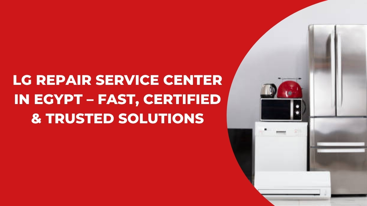 LG Repair Service Center in Egypt – Fast, Certified & Trusted Solutions