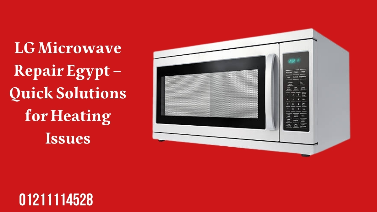 LG Microwave Repair Egypt – Quick Solutions for Heating Issues